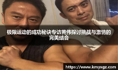 极限运动的成功秘诀专访黄伟探讨挑战与激情的完美结合