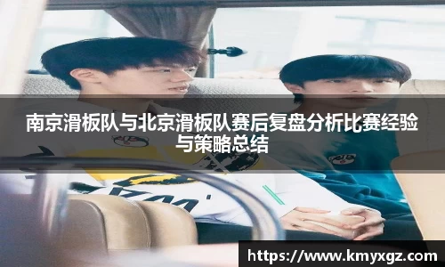 南京滑板队与北京滑板队赛后复盘分析比赛经验与策略总结