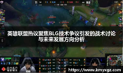 英雄联盟热议聚焦BLG技术争议引发的战术讨论与未来发展方向分析