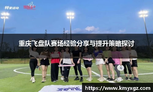 重庆飞盘队赛场经验分享与提升策略探讨