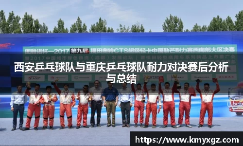西安乒乓球队与重庆乒乓球队耐力对决赛后分析与总结