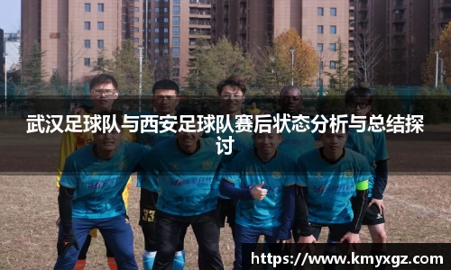 武汉足球队与西安足球队赛后状态分析与总结探讨