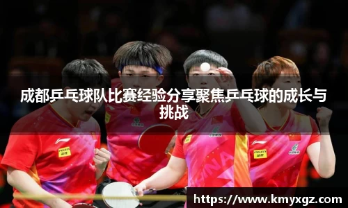 成都乒乓球队比赛经验分享聚焦乒乓球的成长与挑战