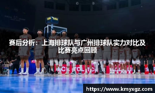 赛后分析：上海排球队与广州排球队实力对比及比赛亮点回顾