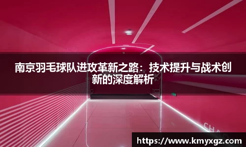 南京羽毛球队进攻革新之路：技术提升与战术创新的深度解析