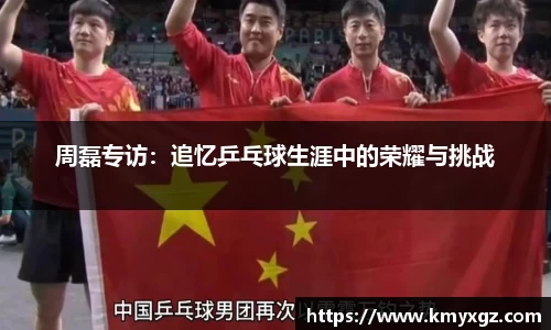 周磊专访：追忆乒乓球生涯中的荣耀与挑战