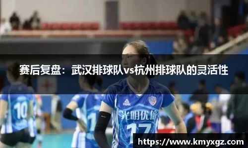 赛后复盘：武汉排球队vs杭州排球队的灵活性