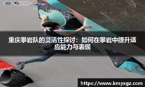 重庆攀岩队的灵活性探讨：如何在攀岩中提升适应能力与表现