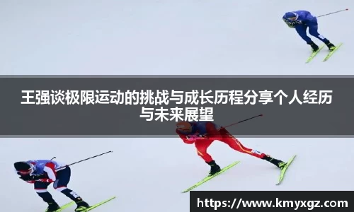 王强谈极限运动的挑战与成长历程分享个人经历与未来展望