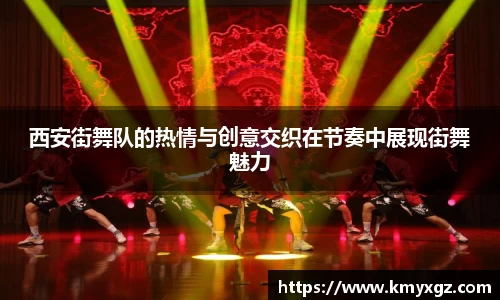 西安街舞队的热情与创意交织在节奏中展现街舞魅力