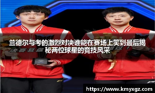 兰德尔与考的激烈对决谁能在赛场上笑到最后揭秘两位球星的竞技风采