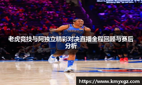 老虎竞技与阿独立精彩对决直播全程回顾与赛后分析