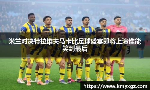 米兰对决特拉维夫马卡比足球盛宴即将上演谁能笑到最后